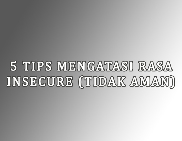 5 Tips Mengatasi Rasa Insecure (Tidak Aman)